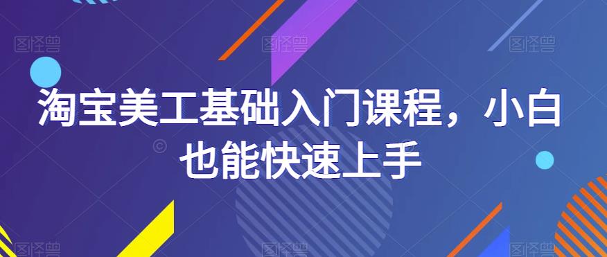 淘宝美工基础入门课程,小白也能快速上手-老胡轻创社