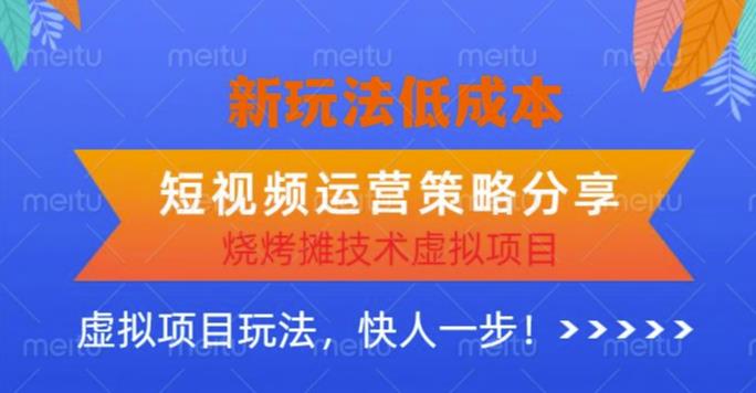 低成本烧烤摊技术虚拟项目新玩法，短视频运营策略分享，快人一步【揭秘】-老胡轻创社