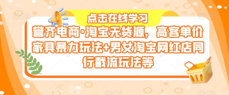 誉齐电商·淘宝无货源,高客单价家具暴力玩法+男女淘宝网红店同行截流玩法等-老胡轻创社