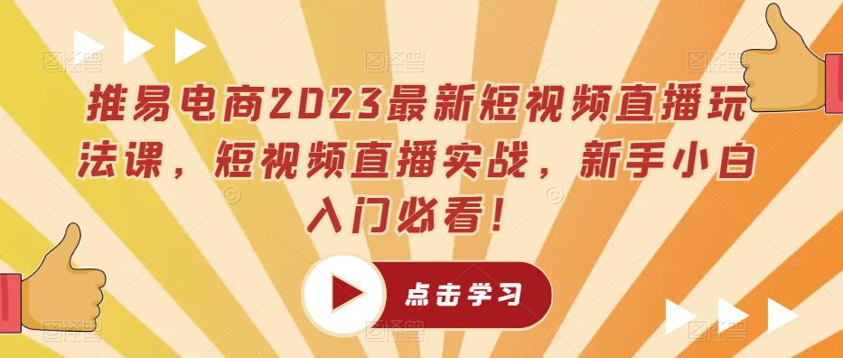 推易电商2023最新短视频直播玩法课,短视频直播实战,新手小白入门必看!-老胡轻创社