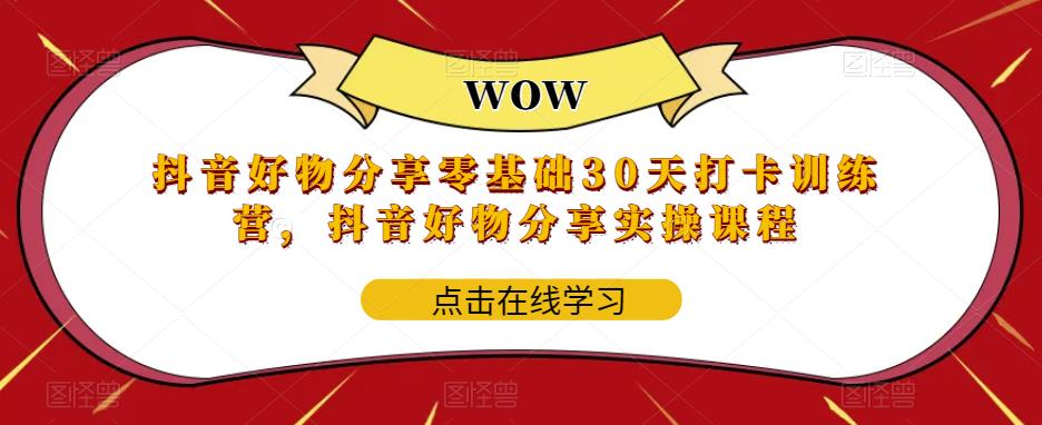 抖音好物分享零基础30天打卡训练营,抖音好物分享实操课程-老胡轻创社