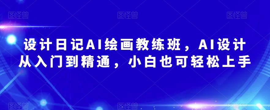 设计日记AI绘画教练班,AI设计从入门到精通,小白也可轻松上手-老胡轻创社