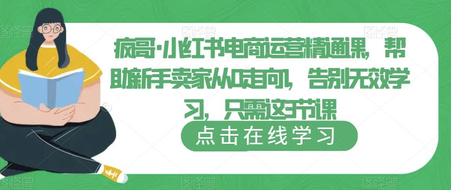 疯哥·小红书电商运营精通课,帮助新手卖家从0走向1,告别无效学习,只需这3节课-老胡轻创社