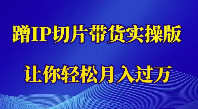 蹭这个IP切片带货实操版,让你轻松月入过万(教程+素材)-老胡轻创社