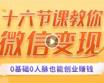 十六节课教你零基础微信变现,用单品打爆市场,每月收入超过10万+-老胡轻创社