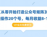《从零开始打造公众号矩阵》批量操作20个号,每月收益大概8-12W(44节课)-老胡轻创社