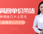 抖音高单价带货项目，一单佣金几十上百元，核心套路月入几十万（共3节）-老胡轻创社