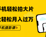 零基础用手机轻松拍大片,靠摄影副业轻松月入过万(21节手机摄影课)-老胡轻创社