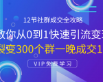 12节社群成交全攻略：从0到1快速引流变现，3天裂变300个群一晚成交103万-老胡轻创社