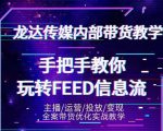 龙达传媒内部抖音带货密训营:手把手教你玩转抖音FEED信息流,让你销量暴增-老胡轻创社