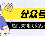 《公众号热门关键词实战引流特训营》5天涨5千精准粉,单独广点通每天赚百元-老胡轻创社