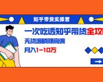 知乎带货实操营：一次吃透知乎带货全攻略 无货源躺赚高佣，月入1-10万-老胡轻创社