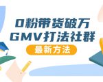 0粉带货破万GMV打法社群，抖音新号快速一场直接破万流量，最新独家方法-老胡轻创社