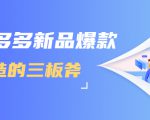 拼多多新品爆款打造的三板斧，快速提升销量+转化+点击率（视频课程）-老胡轻创社