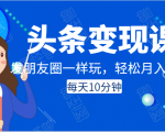 头条变现课：每天10分钟，像发朋友圈一样玩头条，轻松月入过万！-老胡轻创社