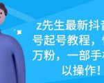 z先生最新抖音美女号起号教程,快速十万粉,一部手机就可以操作-老胡轻创社
