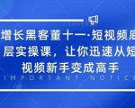增长黑客董十一·短视频底层实操课，从短视频新手变成高手-老胡轻创社