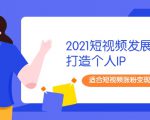 2021短视频发展趋势+打造个人IP,适合短视频涨粉变现的新媒体人-老胡轻创社