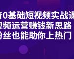 抖音0基础短视频实战课，短视频运营赚钱新思路，零粉丝也能助你上热门-老胡轻创社