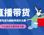 3天从菜鸟成为超级带货抖主播，千万级抖主播培育方案（价值980元）-老胡轻创社
