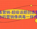 病毒营销-超级话题创造营，让你的营销像病毒一样传播-老胡轻创社