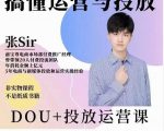 张sir的dou+投放运营课：搞懂运营与投放，全面提升账号的流量运营效率-老胡轻创社