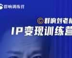 群响刘老板·IP变现训练营第6期:教你搞流量新姿势,IP打造获客私域经营-老胡轻创社