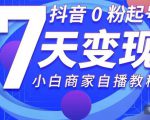 抖音0粉起号7天变现,无需专业的团队,小白商家从0到1自播教程-老胡轻创社
