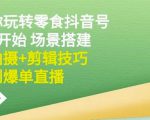 隋校长带你玩转抖音零食号:从0开始场景搭建,到拍摄+剪辑技巧,再到爆单直播-老胡轻创社