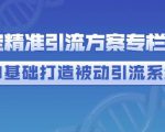 制定精准引流方案专栏6.0，0基础打造被动引流系统-老胡轻创社