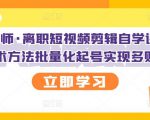 KEEN老师·离职短视频剪辑自学课程，可复制技术方法批量化起号实现多账号收益-老胡轻创社