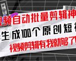 【原创神器】短视频全自动一键剪辑视频，一秒生成100个原创视频(软件+视频+免费卡密)-老胡轻创社