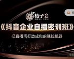桔子会《抖音企业自播密训班》,把直播间打造成你的赚钱机器-老胡轻创社