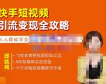 飞橙·快手短视频引流变现全攻略,实战教学,小白也能轻松上手的短视频实操玩法-老胡轻创社