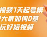 2022短视频7天起号模式，教大家如何0基础，玩好短视频-老胡轻创社