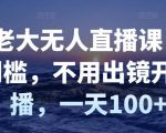 付老大无人直播课，无门槛，不用出镜开直播，一天100+-老胡轻创社