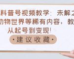 抖音科普号视频教学:未解之谜、动物世界等稀有内容,教你从起号到变现!-老胡轻创社