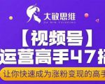 大敏思维-视频号运营高手47招，让你快速成为涨粉变现高手-老胡轻创社