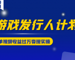 游戏发行人计划变现实操项目,单视频收益过万(34节视频课)-老胡轻创社