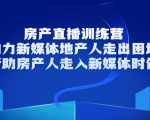 房产直播训练营，助力新媒体地产人走出困境，帮助房产人走入新媒体时代-老胡轻创社