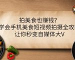 拍美食也赚钱？学会手机美食短视频拍摄全攻略，让你秒变自媒体大V-老胡轻创社