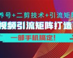 短视频引流矩阵打造7.0,养号+二剪技术+引流矩阵 一部手机搞定!-老胡轻创社