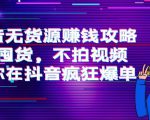 抖音无货源赚钱攻略，不囤货，不拍视频，带你在抖音疯狂爆单-老胡轻创社