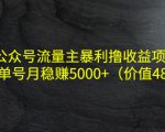公众号流量主暴利撸收益项目，单人单号月稳赚5000+（价值480元）-老胡轻创社