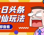 头条神仙玩法秒过原创，不需要剪辑文案配音，全程手机无脑操作，单号一天几十-老胡轻创社