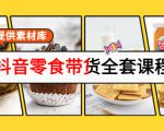 抖音零食带货全套课程：从0到1搭建账号，涨粉卖货（提供素材库）-老胡轻创社