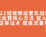 2022短视频运营实战策略：操盘运营核心方法 留人技巧促单话术 提高流量等-老胡轻创社