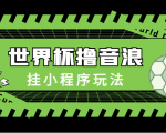 最新口子-世界杯撸音浪教程,挂小程序玩法(附最新抗封世界杯素材)-老胡轻创社