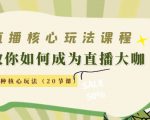 直播核心玩法:教你如何成为直播大咖,各种核心玩法(20节课)-老胡轻创社