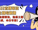 2022直播带货-主播培训课：入局直播带货，熟悉主播话术，小白专用-老胡轻创社